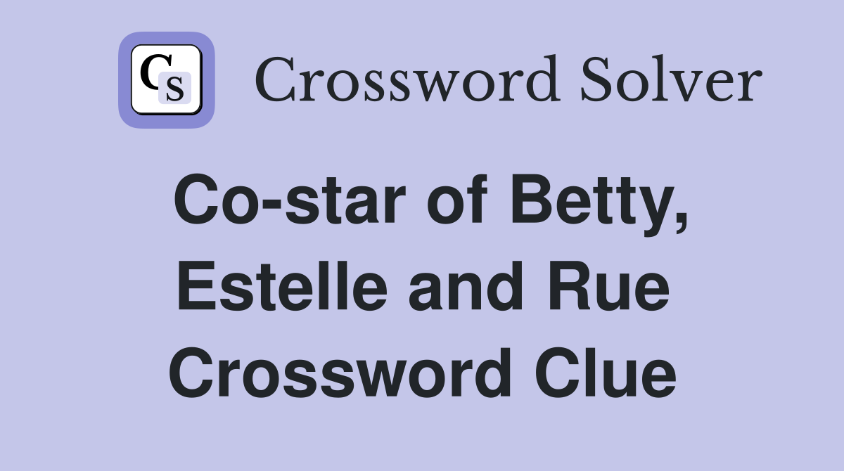 Co-star of Betty, Estelle and Rue Crossword Clue