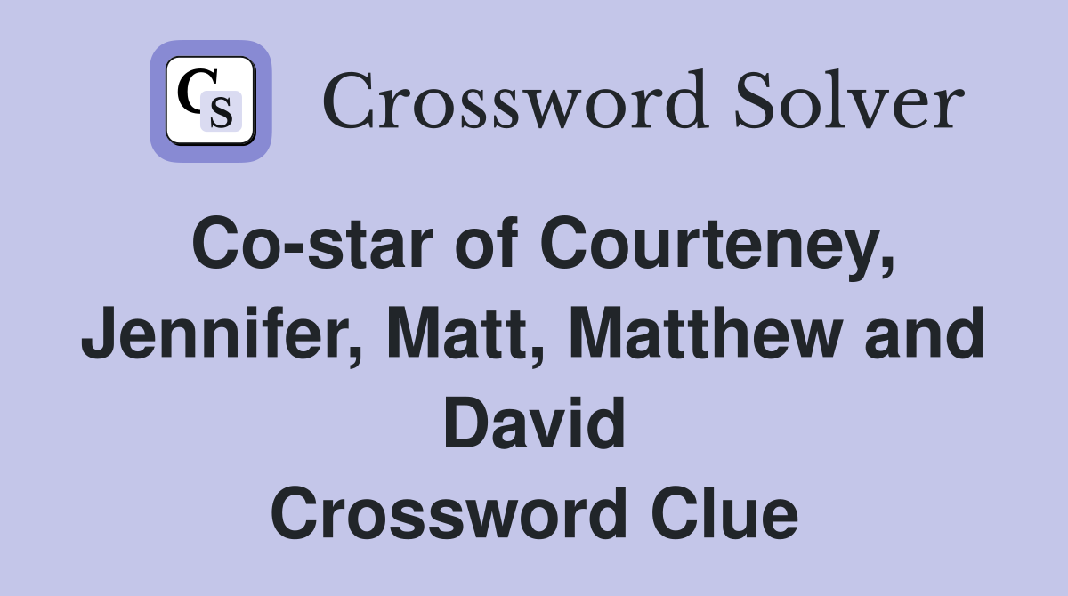 Co-star of Courteney, Jennifer, Matt, Matthew and David Crossword Clue