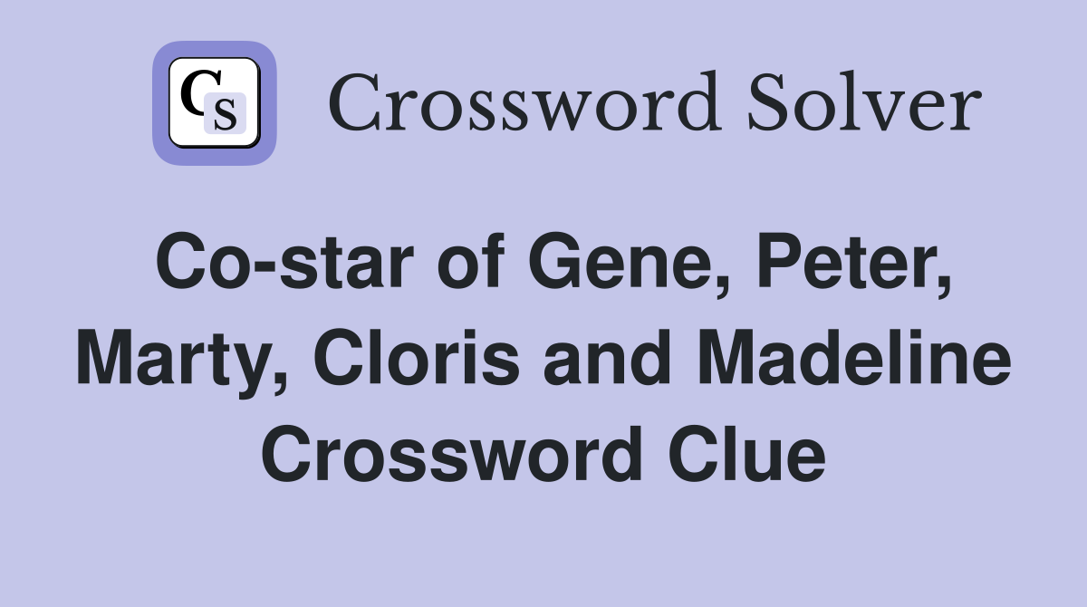 Co-star of Gene, Peter, Marty, Cloris and Madeline Crossword Clue
