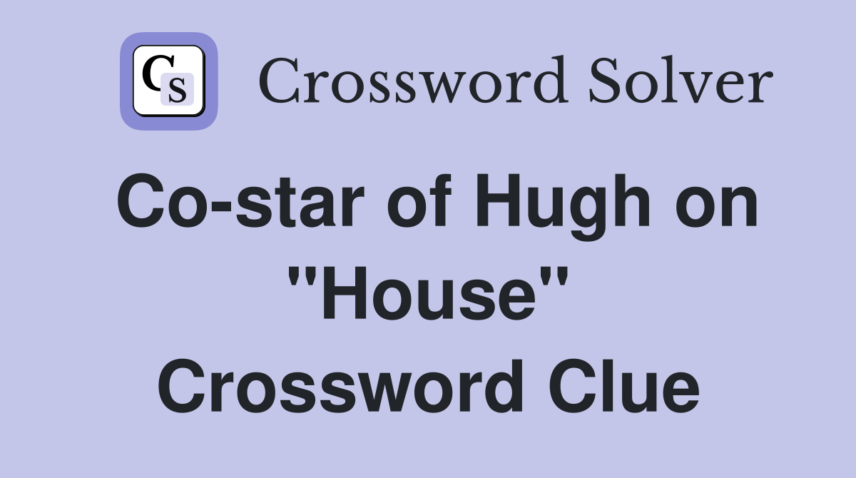 Co-star of Hugh on "House" Crossword Clue