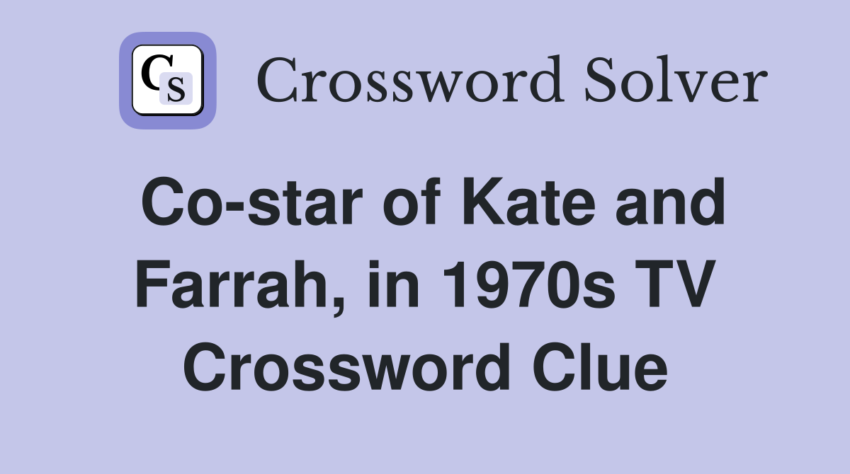 Co-star of Kate and Farrah, in 1970s TV Crossword Clue