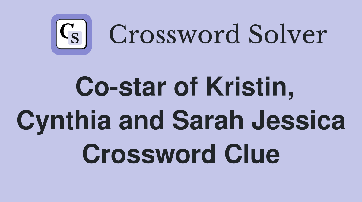 Co-star of Kristin, Cynthia and Sarah Jessica Crossword Clue