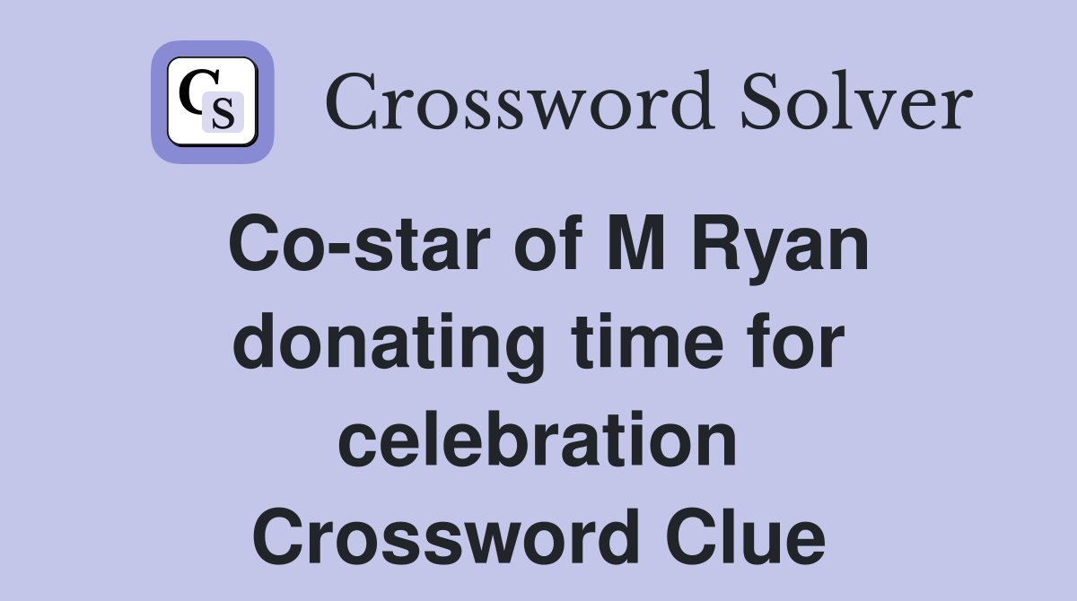 Co-star of M Ryan donating time for celebration Crossword Clue
