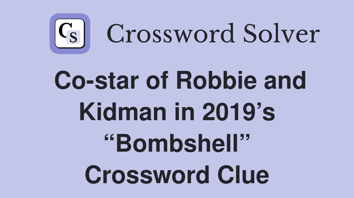 Co-star of Robbie and Kidman in 2019’s “Bombshell” Crossword Clue