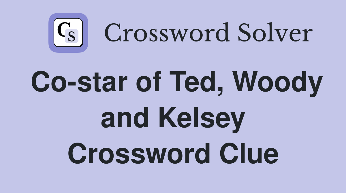 Co-star of Ted, Woody and Kelsey Crossword Clue
