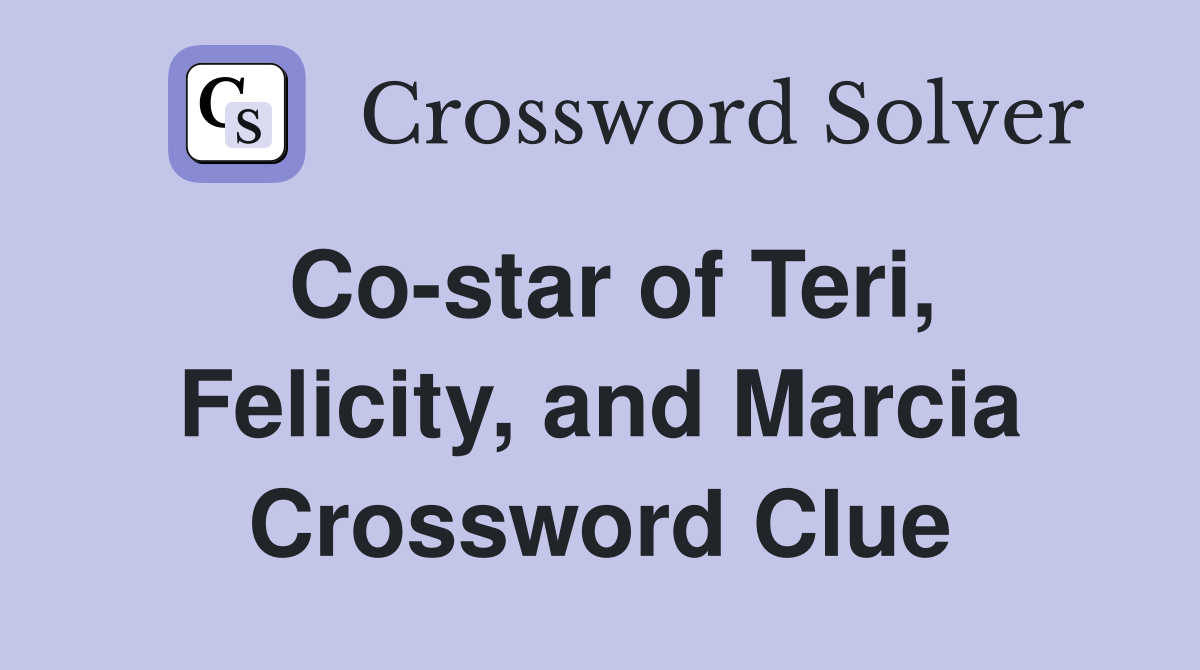 Co-star of Teri, Felicity, and Marcia Crossword Clue