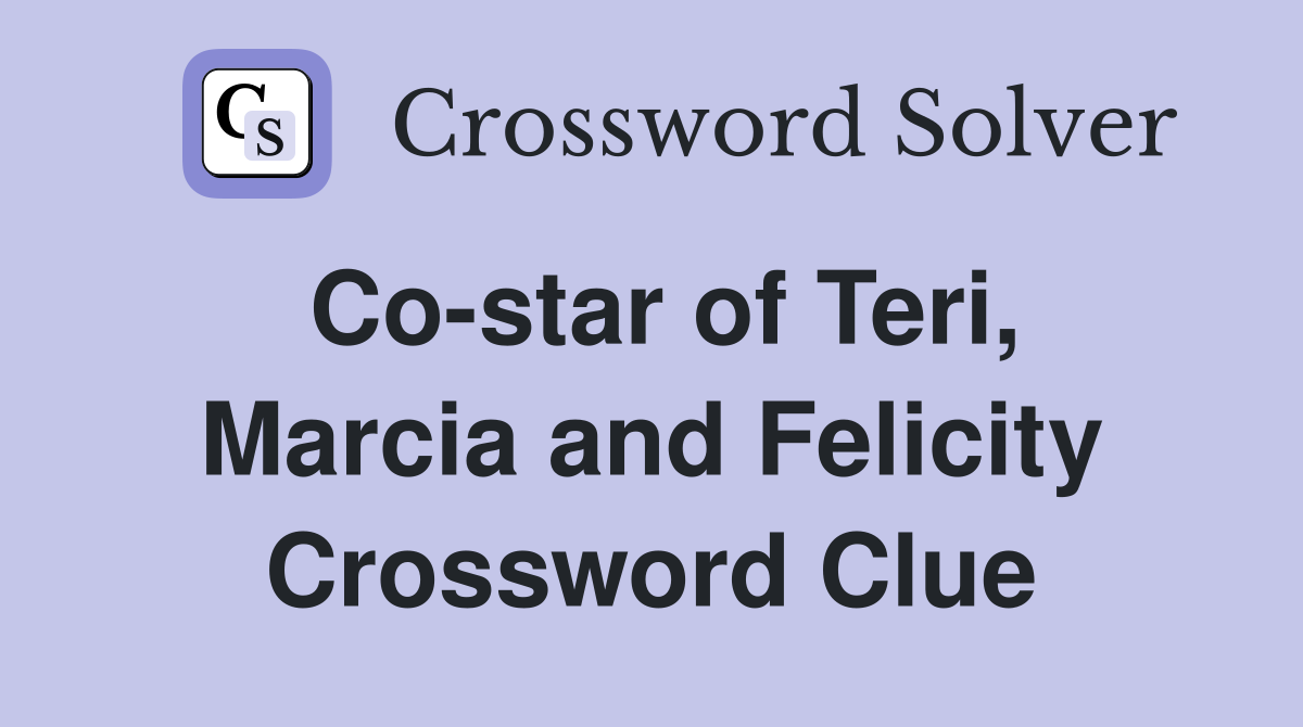 Co-star of Teri, Marcia and Felicity Crossword Clue