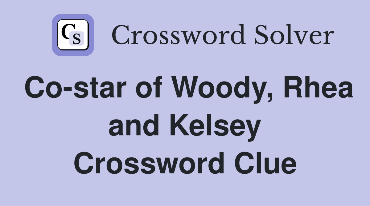 Co-star of Woody, Rhea and Kelsey Crossword Clue