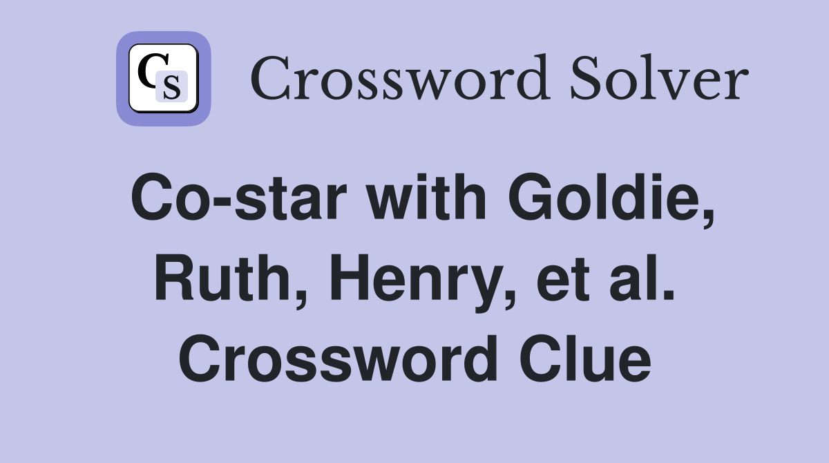 Co-star with Goldie, Ruth, Henry, et al. Crossword Clue