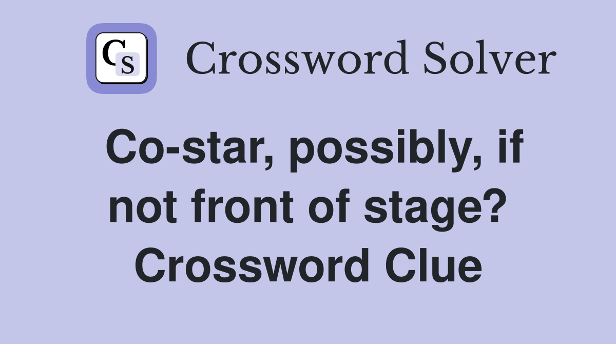 Co-star, possibly, if not front of stage? Crossword Clue
