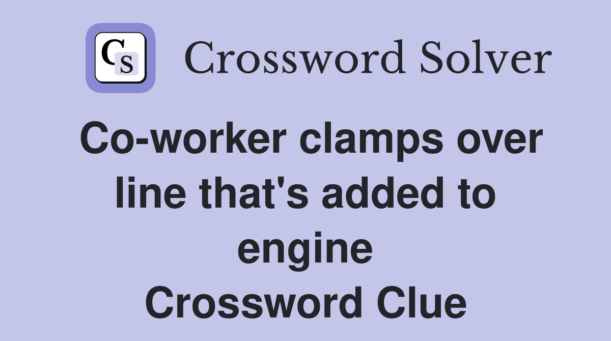 Co-worker clamps over line that's added to engine Crossword Clue