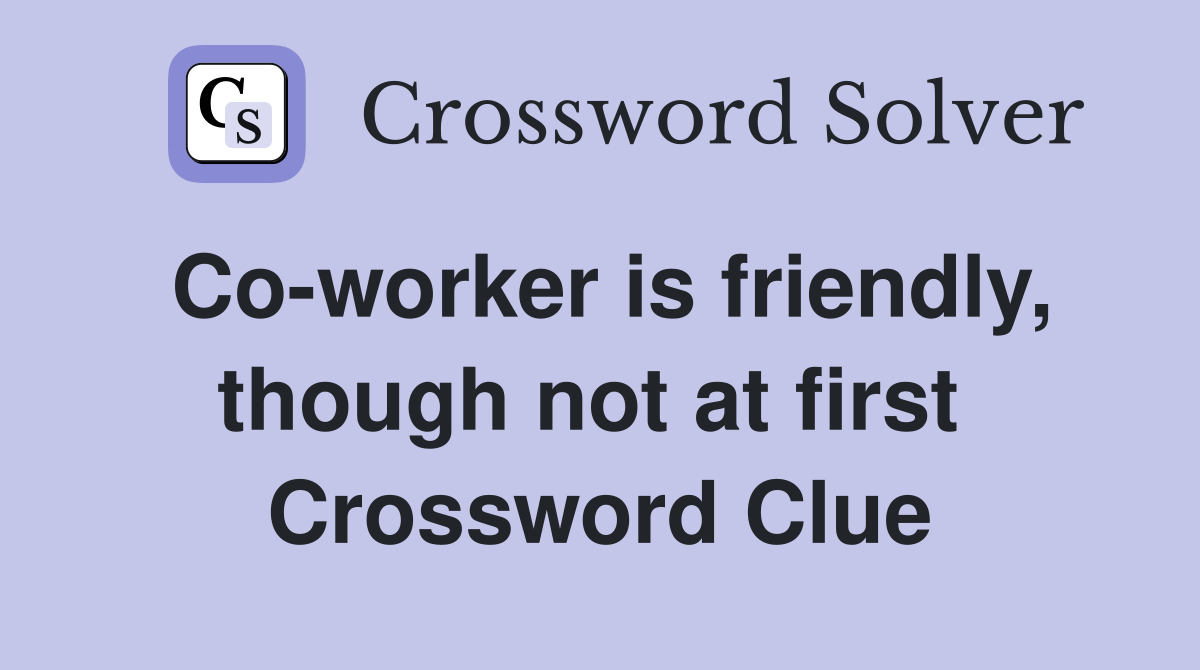 Co-worker is friendly, though not at first  Crossword Clue