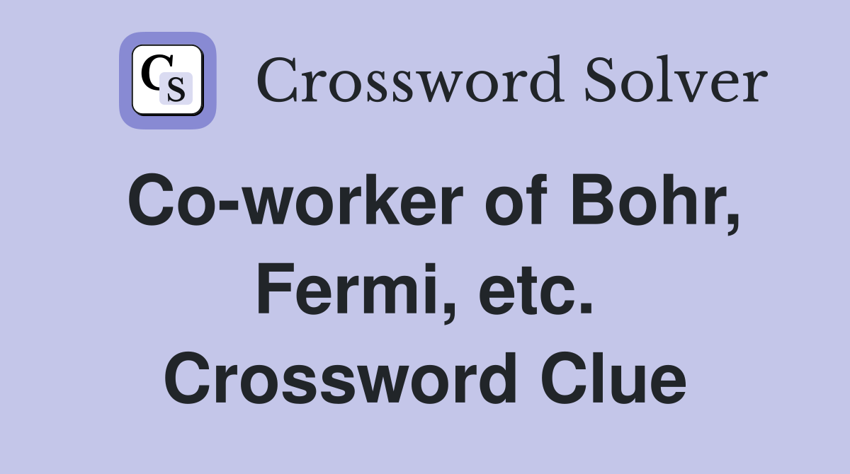Co-worker of Bohr, Fermi, etc. Crossword Clue