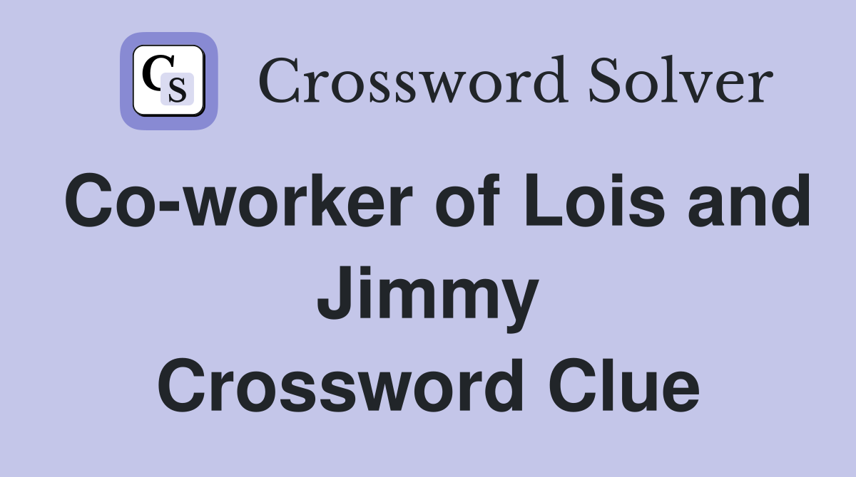 Co-worker of Lois and Jimmy Crossword Clue