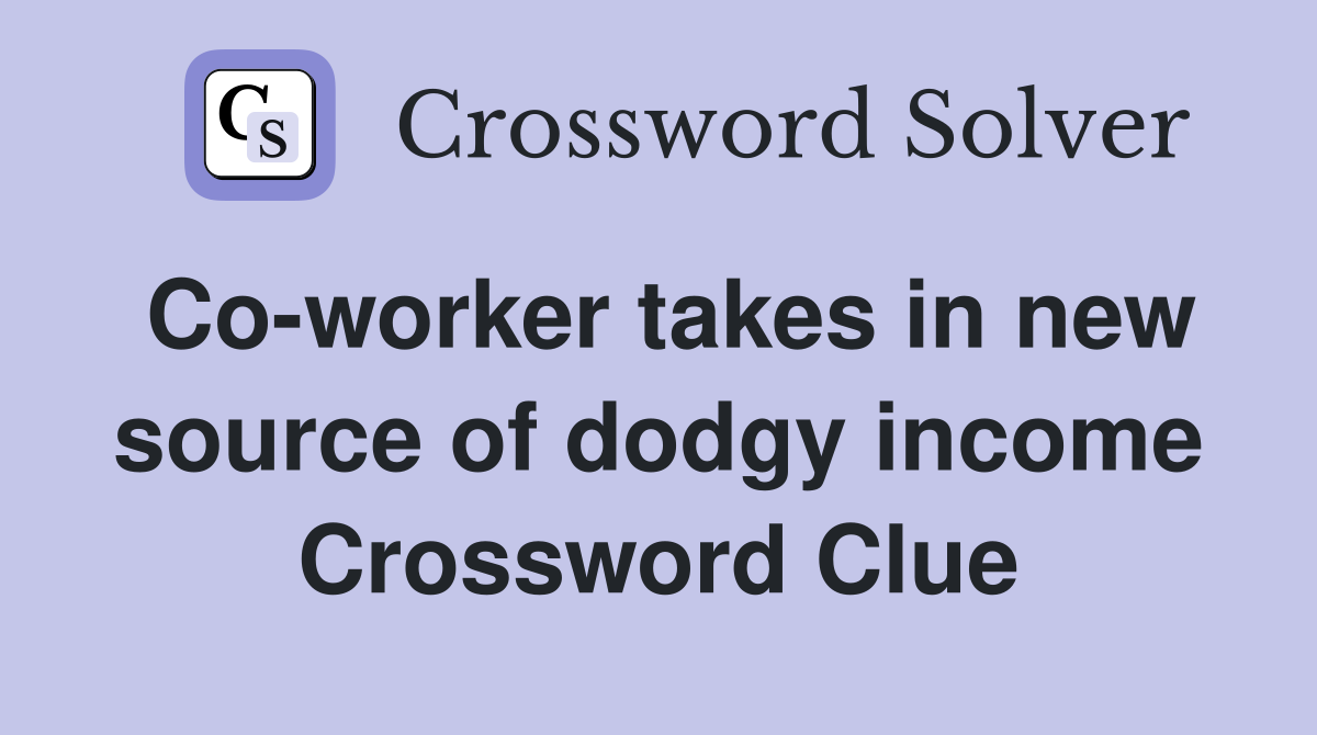 Co-worker takes in new source of dodgy income Crossword Clue