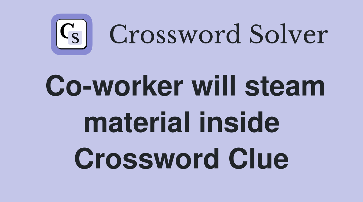 Co-worker will steam material inside Crossword Clue