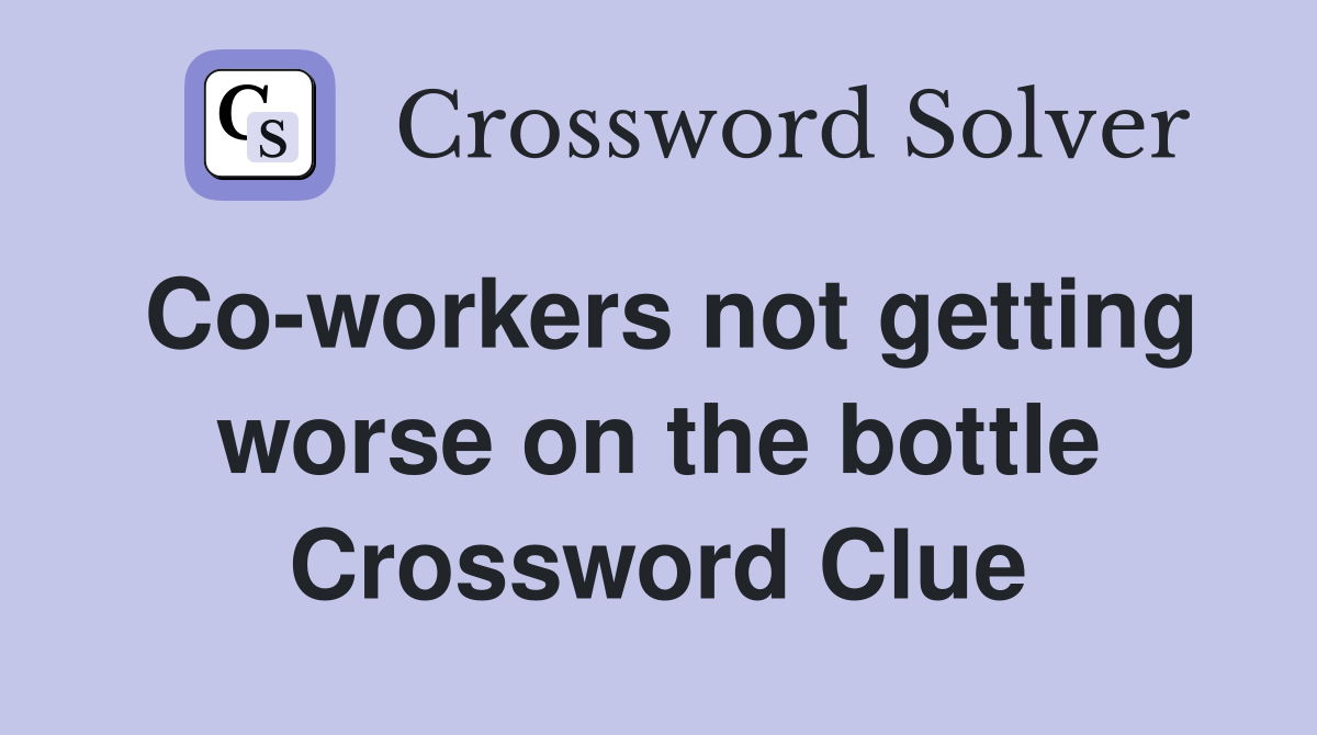 Co-workers not getting worse on the bottle Crossword Clue