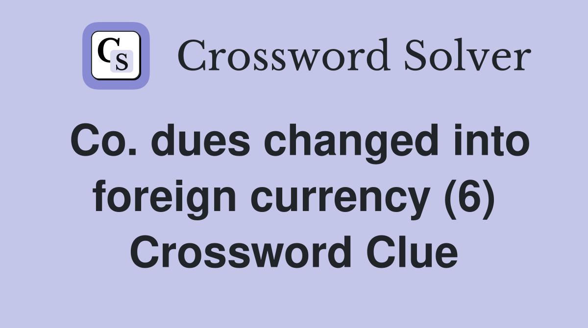 Co. dues changed into foreign currency (6) Crossword Clue