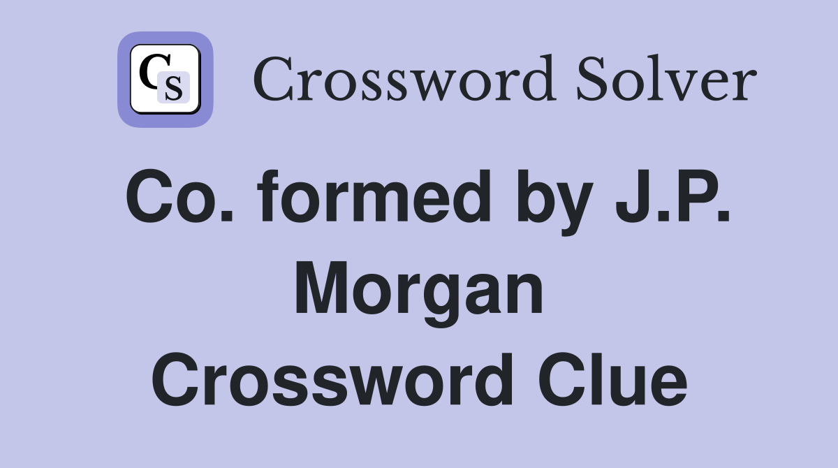 Co. formed by J.P. Morgan Crossword Clue