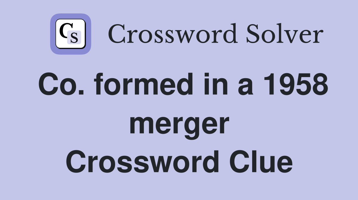 Co. formed in a 1958 merger Crossword Clue