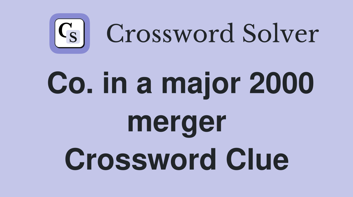 Co. in a major 2000 merger Crossword Clue