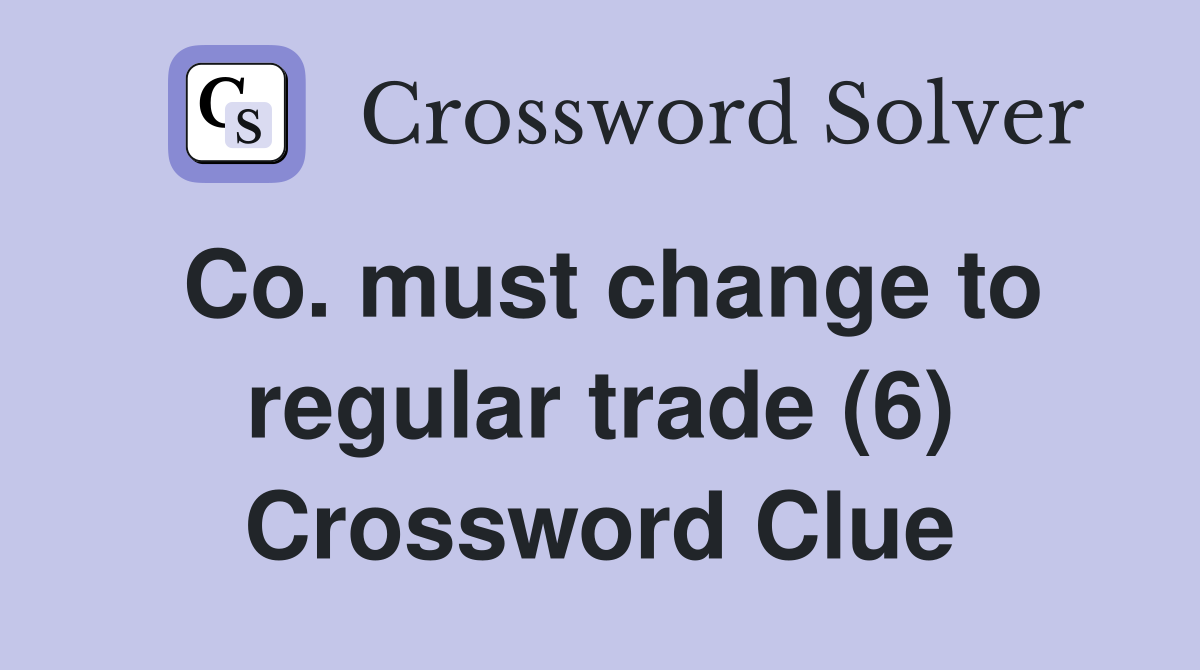 Co. must change to regular trade (6) Crossword Clue