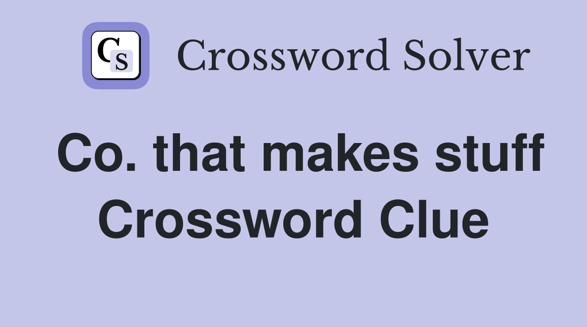 Co. that makes stuff Crossword Clue