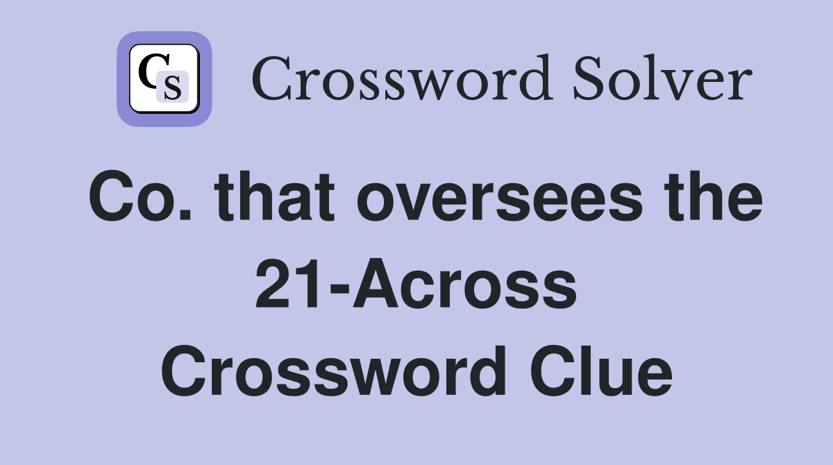 Co. that oversees the 21-Across Crossword Clue