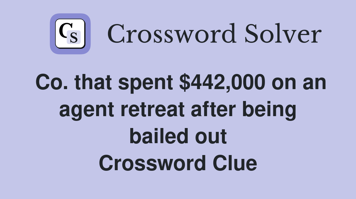 Co. that spent $442,000 on an agent retreat after being bailed out Crossword Clue