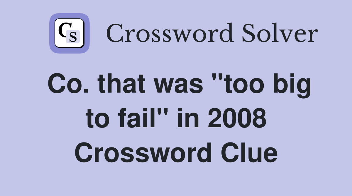 Co. that was "too big to fail" in 2008 Crossword Clue