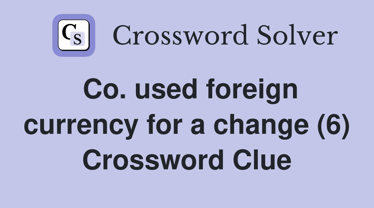 Co. used foreign currency for a change (6) Crossword Clue