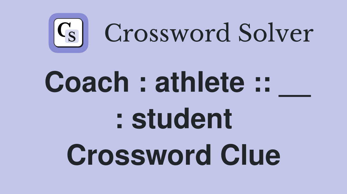Coach : athlete :: __ : student Crossword Clue