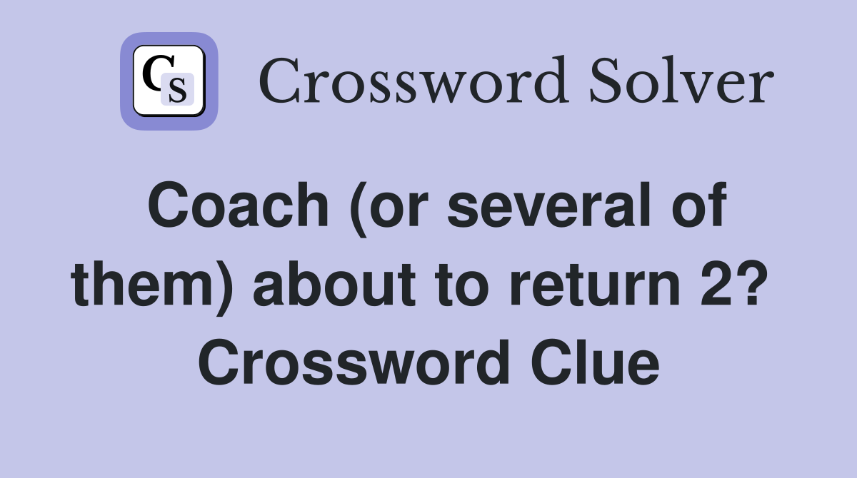 Coach (or several of them) about to return 2?  Crossword Clue