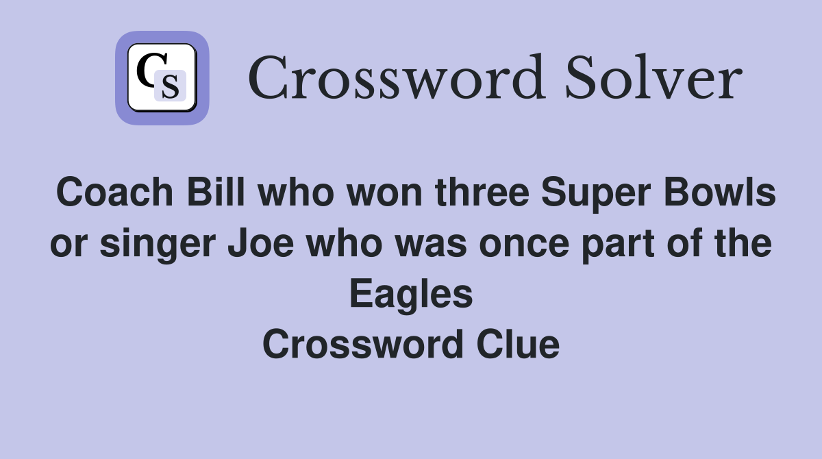 Coach Bill who won three Super Bowls or singer Joe who was once part of the Eagles Crossword Clue
