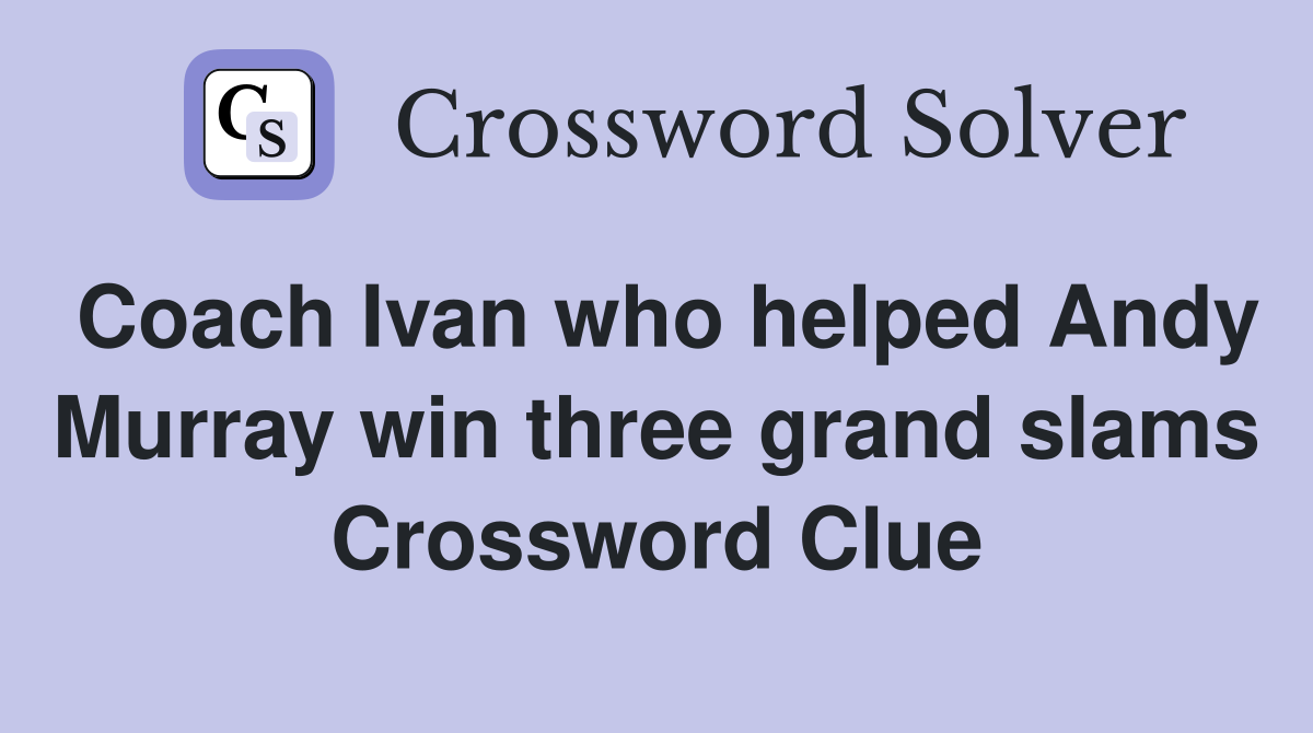 Coach Ivan who helped Andy Murray win three grand slams Crossword Clue