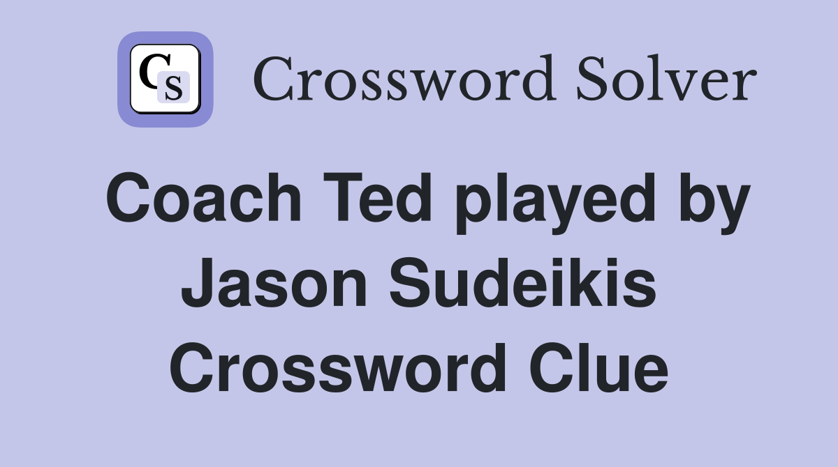 Coach Ted played by Jason Sudeikis Crossword Clue