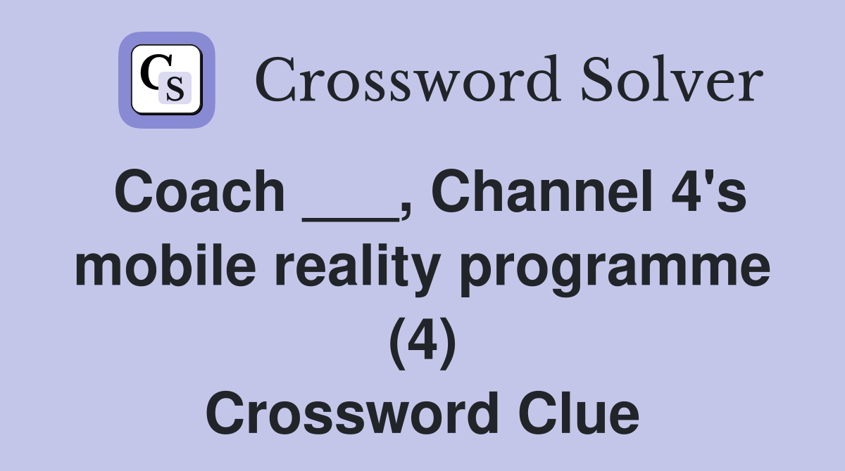 Coach ___, Channel 4's mobile reality programme (4) Crossword Clue