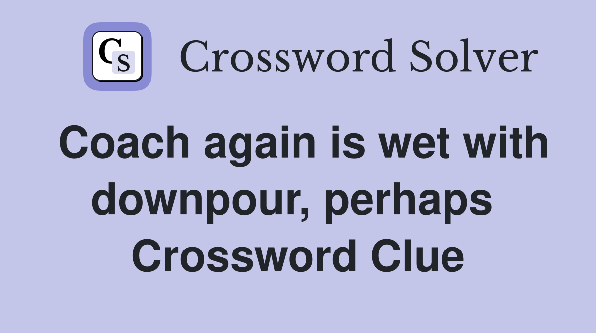Coach again is wet with downpour, perhaps  Crossword Clue