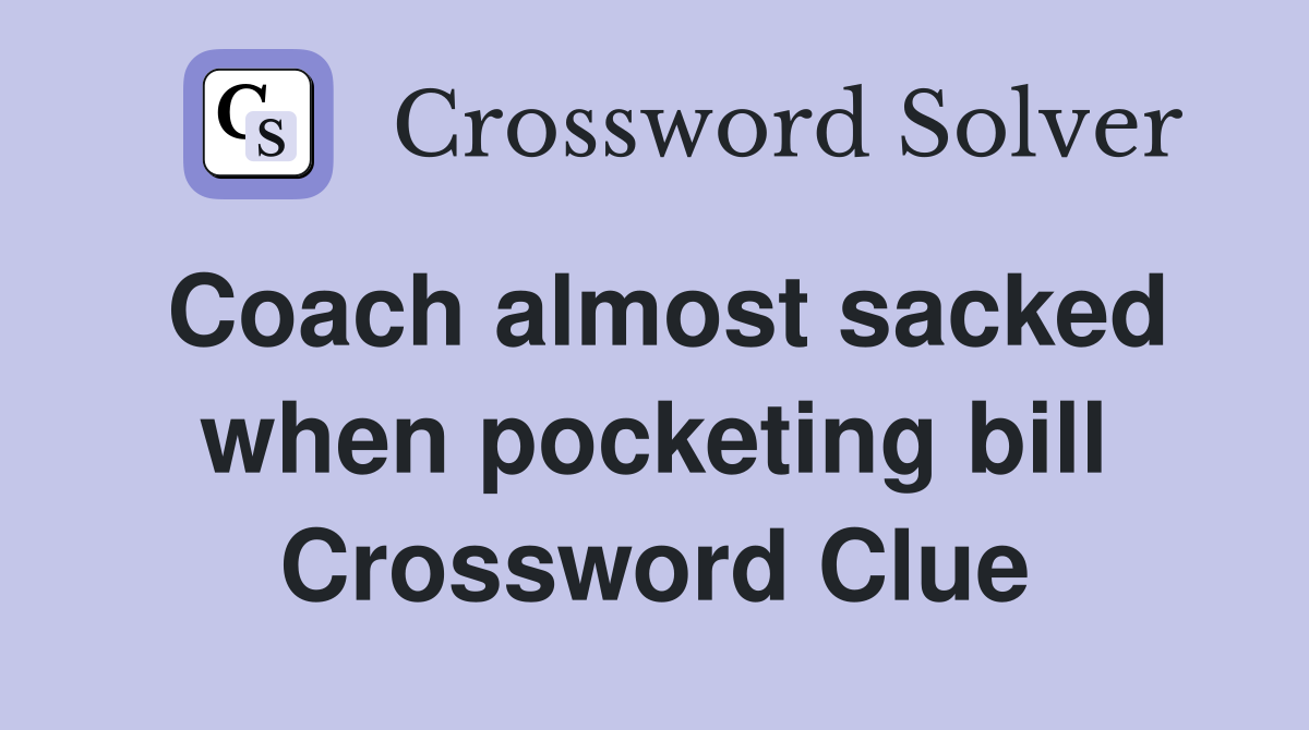 Coach almost sacked when pocketing bill Crossword Clue