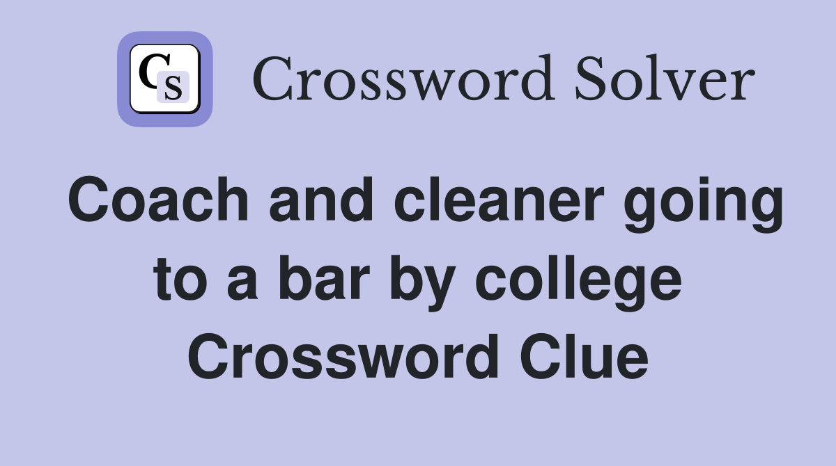 Coach and cleaner going to a bar by college Crossword Clue