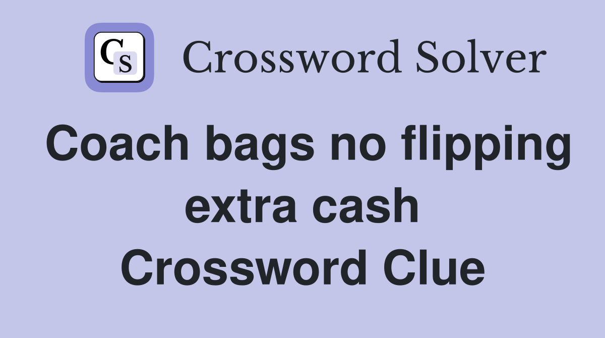 Coach bags no flipping extra cash Crossword Clue