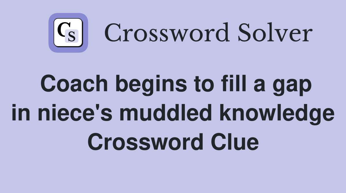 Coach begins to fill a gap in niece's muddled knowledge Crossword Clue