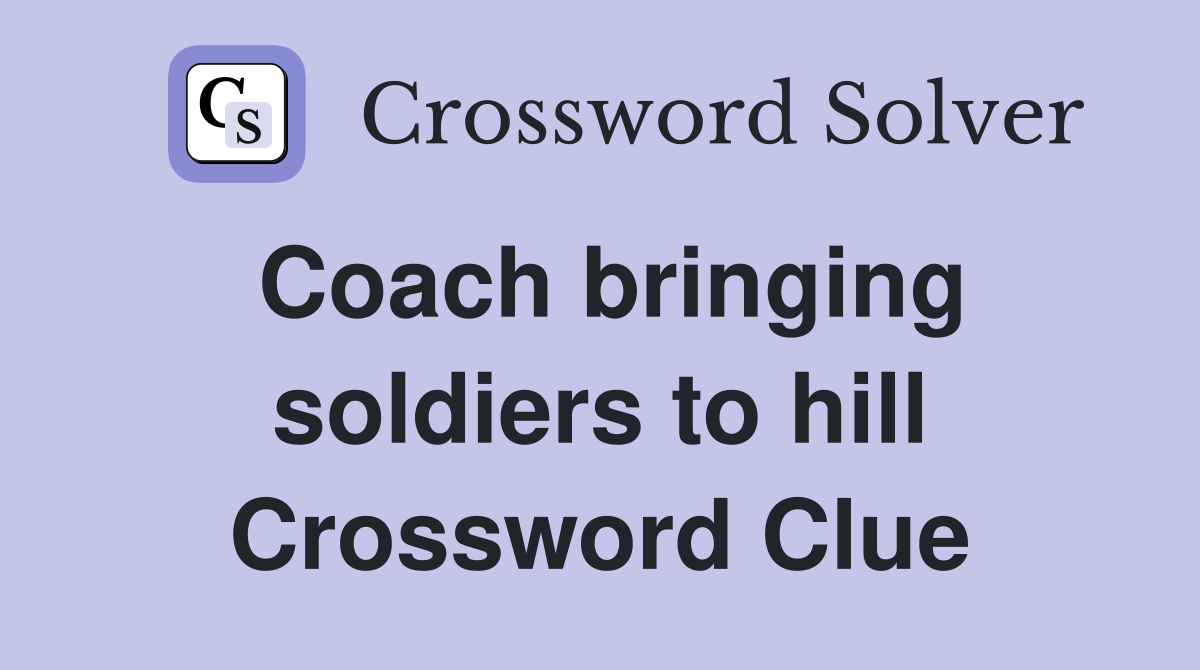 Coach bringing soldiers to hill Crossword Clue