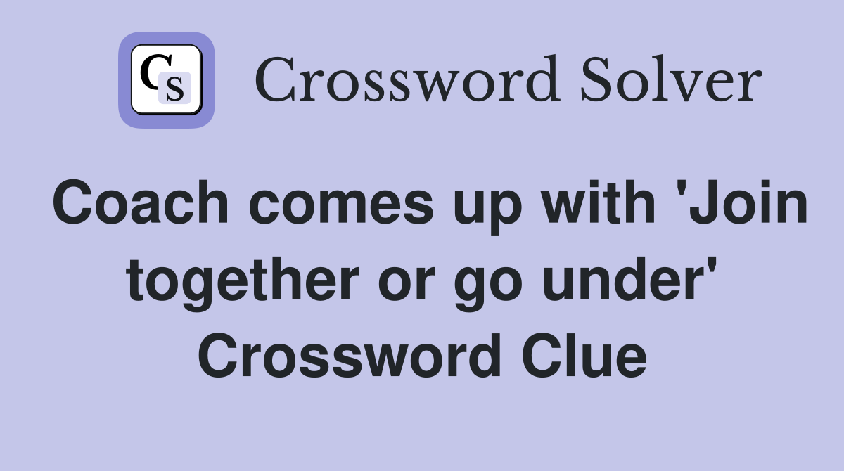 Coach comes up with 'Join together or go under' Crossword Clue