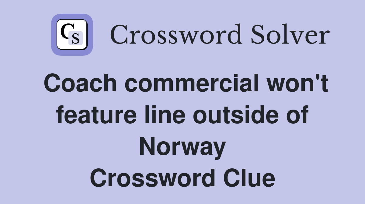Coach commercial won't feature line outside of Norway Crossword Clue