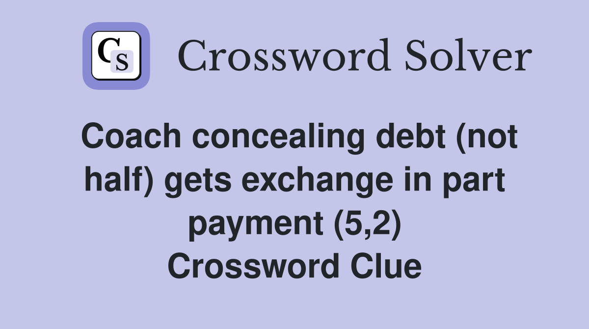 Coach concealing debt (not half) gets exchange in part payment (5,2) Crossword Clue
