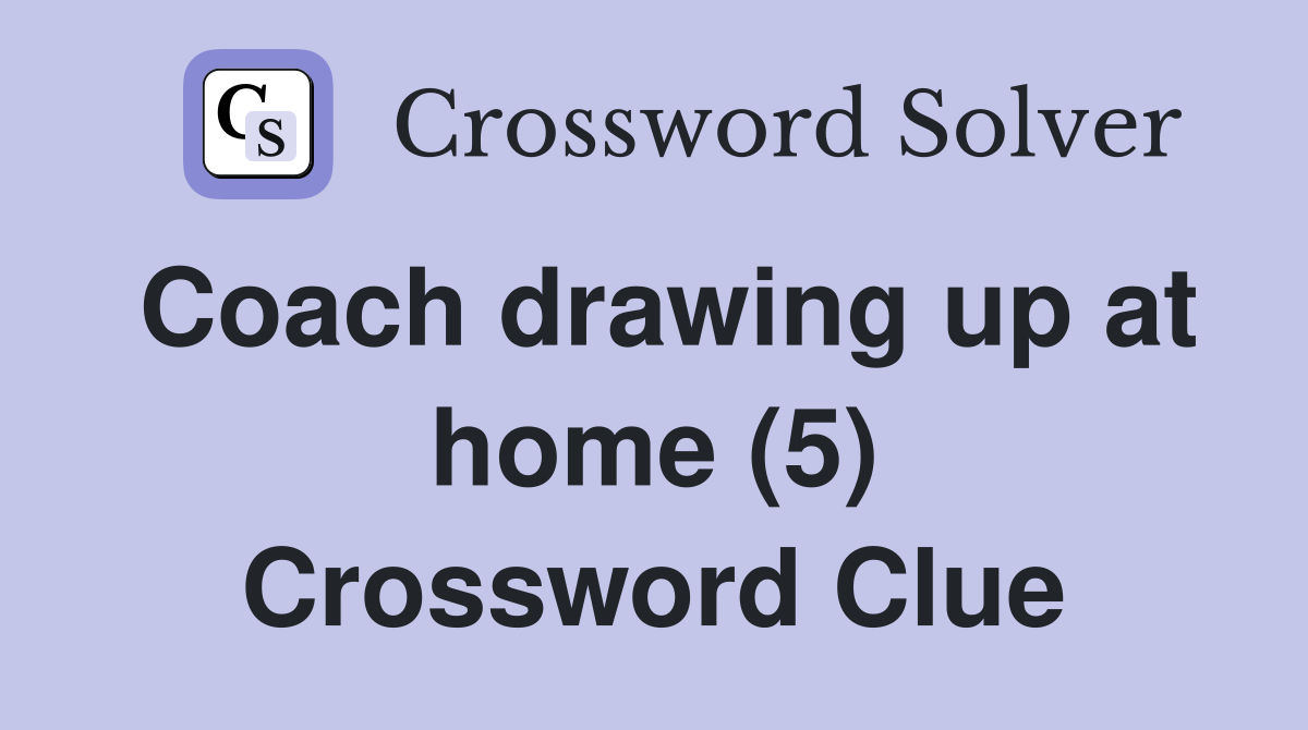Coach drawing up at home (5) Crossword Clue