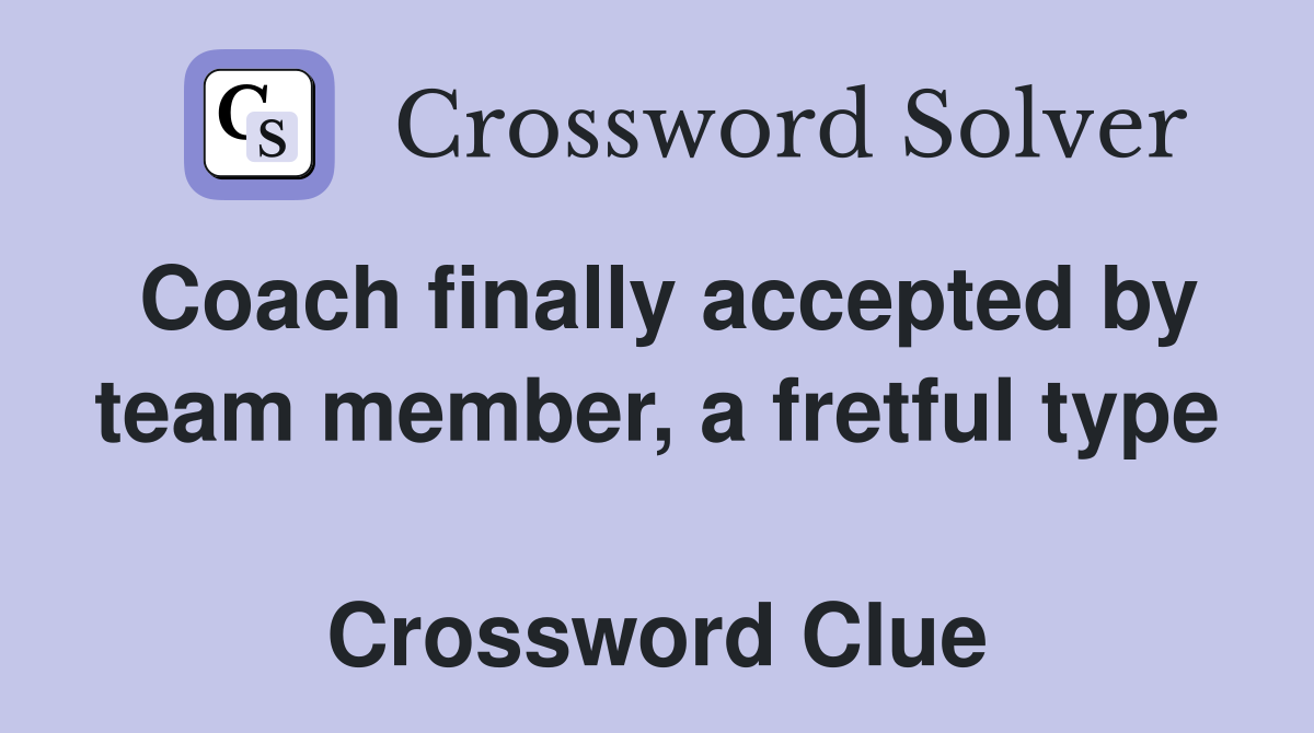 Coach finally accepted by team member, a fretful type  Crossword Clue