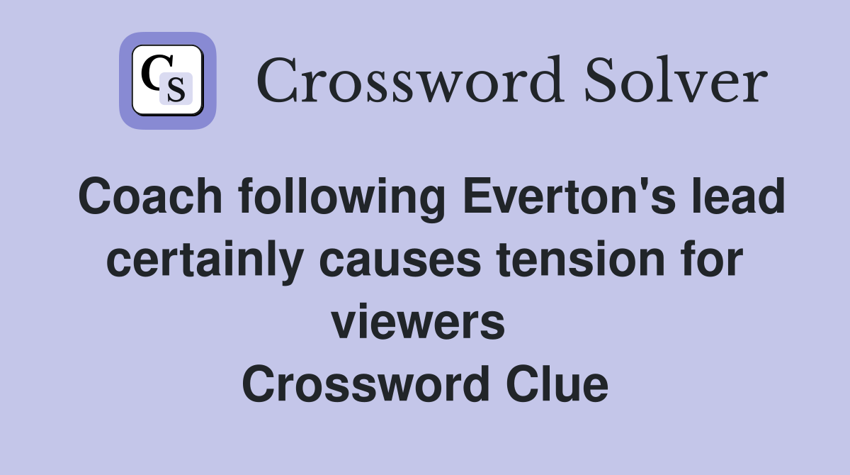 Coach following Everton's lead certainly causes tension for viewers  Crossword Clue