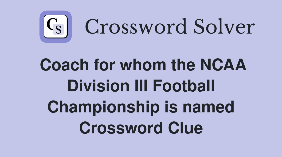 Coach for whom the NCAA Division III Football Championship is named Crossword Clue